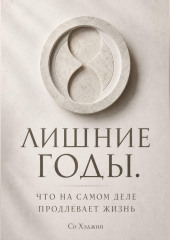 Лишние годы. Что на самом деле продлевает жизнь