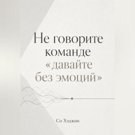 Не говорите команде «давайте без эмоций»