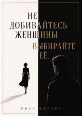 Не добивайтесь женщины. Выбирайте её