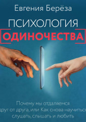 Психология одиночества. Почему мы отдаляемся друг от друга, или Как снова научиться слушать, слышать и любить