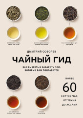Чайный гид. Как выбрать и заварить чай, который вам понравится. Более 60 сортов чая: от улуна до ассама