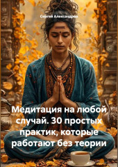 Медитация на каждый случай. 30 простых практик, которые работают без теории