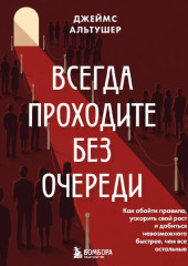 Всегда проходите без очереди. Как обойти правила, ускорить свой рост и добиться невозможного быстрее, чем все остальные