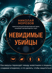 Невидимые убийцы. Как вирусы переходят между животными и людьми, создавая эпидемии, и что делать, чтобы защититься