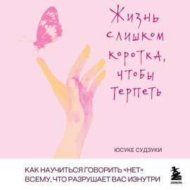 Жизнь слишком коротка, чтобы терпеть. Как научиться говорить «нет» всему, что разрушает вас изнутри