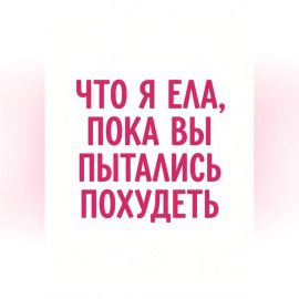 Что я ела, пока вы пытались похудеть