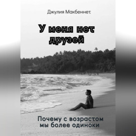 У меня нет друзей. Почему с возрастом мы более одиноки