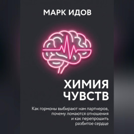 Химия чувств. Как гормоны выбирают нам партнёров, почему ломаются отношения и как перепрошить разбитое сердце