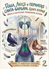 Гоша, Люся и пернатая санта-барбара. Жизнь в мастерской: продолжение истории. Книга вторая.