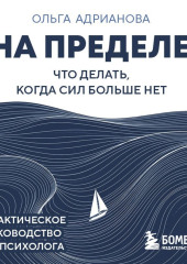 На пределе. Что делать, когда сил больше нет. Практическое руководство от психолога