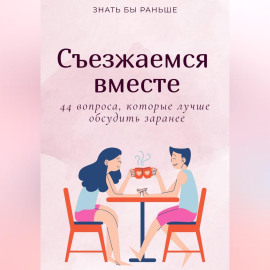 Съезжаемся вместе: 44 вопроса, которые лучше обсудить заранее