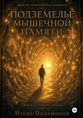 Подземелье мышечной памяти. Книга 3. Увидеть вместе Серия: Записки эгоистического альтруиста