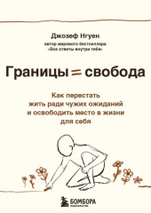 Границы равно свобода. Как перестать жить ради чужих ожиданий и освободить место в жизни для себя