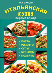 Итальянская кухня: первые блюда. Паста, ризотто, супы, бульоны и полента