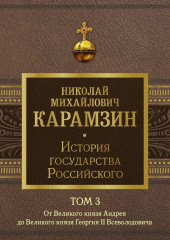 История государства Российского. Том 3. От Великого князя Андрея до Великого князя Георгия II Всеволодовича
