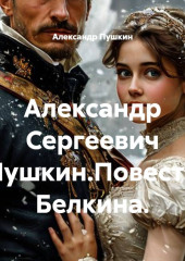 Александр Сергеевич Пушкин.Повести Белкина.