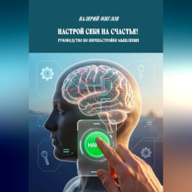 Настрой себя на счастье!  Руководство по перенастройке мышления