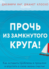 Прочь из замкнутого круга! Как оставить проблемы в прошлом и впустить в свою жизнь счастье