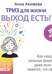 ТРИЗ для жизни. Выход есть! Как находить сильные решения, даже если вам кажется, что их нет