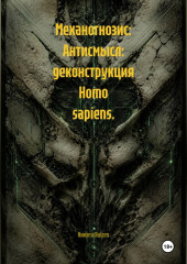 Механогнозис: Антисмысл: деконструкция Homo sapiens.