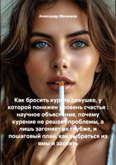 Как бросить курить девушке, у которой понижен уровень счастья : научное объяснение, почему курение не решает проблемы, а лишь загоняет их глубже, и пошаговый план, как выбраться из ямы и засиять