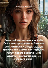 Женский алкоголизм: как баба Сима вытащила меня из бутылки без силы воли и стыда. Сад, где цветёт алоэ. Забудь про «бросить пить»: просто перестань это делать — метод старухи из старого дома