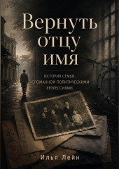 Вернуть отцу имя. История семьи, сломанной политическими репрессиями