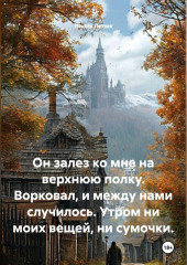 Он залез ко мне на верхнюю полку. Ворковал, и между нами случилось. Утром ни моих вещей, ни сумочки.