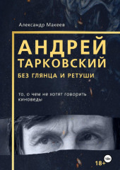 Андрей Тарковский без глянца и ретуши. То, о чем молчат киноведы