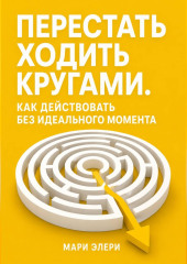 Перестать ходить кругами. Как действовать без идеального момента