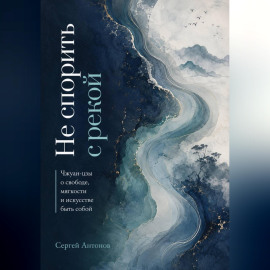 Не спорить с рекой. Чжуан-цзы о свободе, мягкости и искусстве быть собой