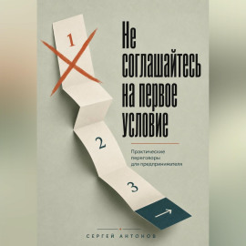 Не соглашайтесь на первое условие. Практические переговоры для предпринимателя