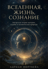 Вселенная, жизнь, сознание. Авторская теория материи, судьбы и человеческой природы