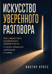 Искусство уверенного разговора. Как перестать изображать уверенность и начать общаться свободнее и живее