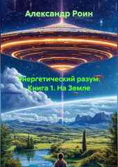 ЭНЕРГЕТИЧЕСКИЙ  РАЗУМ    Книга 1. На Земле.