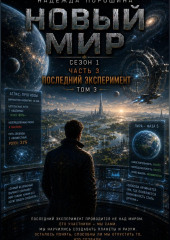 НОВЫЙ МИР. Сезон 1. Часть 3. Последний эксперимент. Том 3