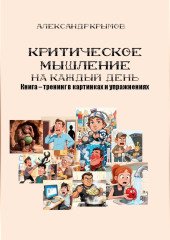 Критическое мышление на каждый день. Книга – тренинг в картинках и упражнениях