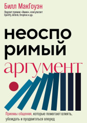 Неоспоримый аргумент. Приемы общения, которые помогают влиять, убеждать и продвигаться вперед
