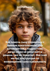 Как помочь сыну справиться с пивным алкоголизмом? Как договориться с подростком, когда слова не работают, а ремень уже не помогает. Жесткий метод. Инструкция по возвращению сына в реальность