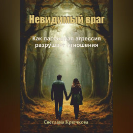 Невидимый враг. Как пассивная агрессия разрушает отношения