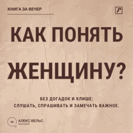 Как понять женщину? Без догадок и клише: слушать, спрашивать и замечать важное