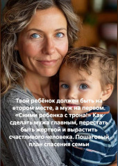 Твой ребёнок должен быть на втором месте, а муж на первом. «Сними ребенка с трона!» Как сделать мужа главным, перестать быть жертвой и вырастить счастливого человека. Пошаговый план спасения семьи