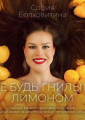 Не будь гнилым лимоном. Тренинг развития здоровых отношений в личной жизни, на работе и в любой непонятной ситуации