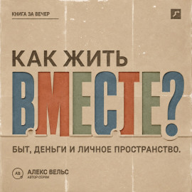 Как жить вместе? Быт, деньги, пространство и разговоры до первой большой ссоры