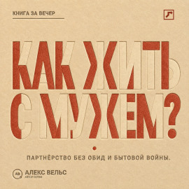 Как жить с мужем? Партнёрство без чтения мыслей, накопленных обид и бытовой войны