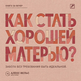 Как стать хорошей матерью? Забота о ребёнке без требования быть идеальной