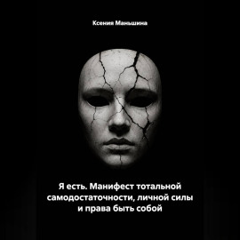 Я ЕСТЬ. Манифест тотальной самодостаточности, личной силы и права быть собой.