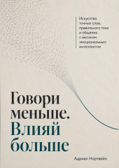 Говори меньше. Влияй больше. Искусство точных слов, правильного тона и общения с высоким эмоциональным интеллектом