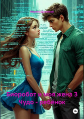 Биоробот и моя жена 3 Чудо – ребёнок