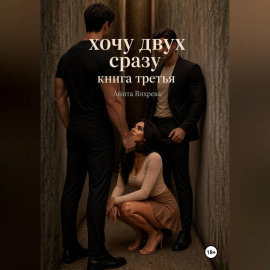 Хочу двух сразу. Книга третья
